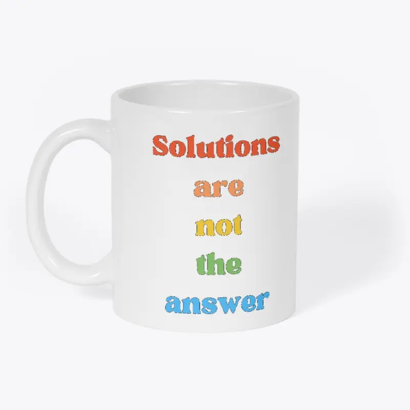 Solutions are not the answer